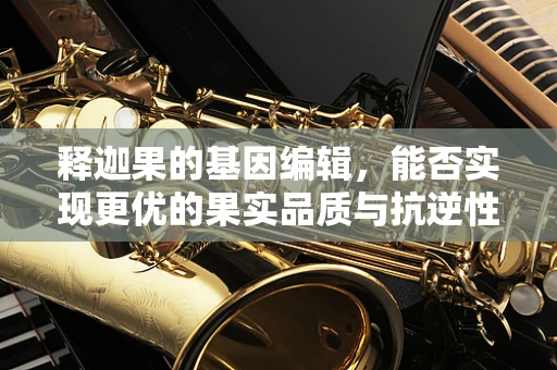 释迦果的基因编辑，能否实现更优的果实品质与抗逆性？