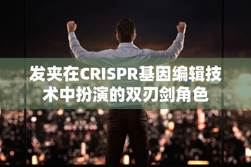 发夹在CRISPR基因编辑技术中扮演的双刃剑角色