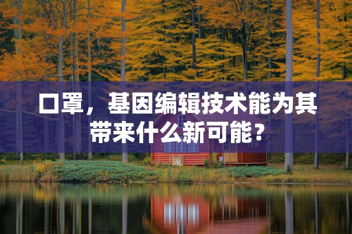 口罩，基因编辑技术能为其带来什么新可能？