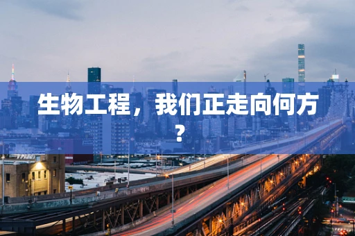 生物工程，我们正走向何方？