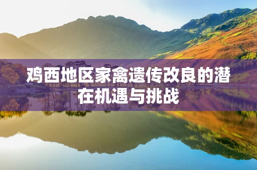 鸡西地区家禽遗传改良的潜在机遇与挑战