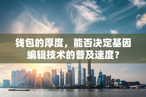 钱包的厚度，能否决定基因编辑技术的普及速度？