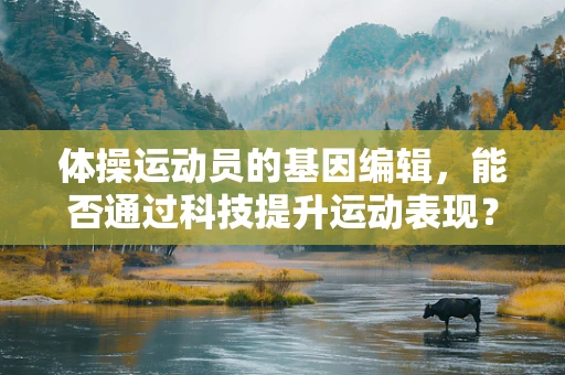 体操运动员的基因编辑，能否通过科技提升运动表现？