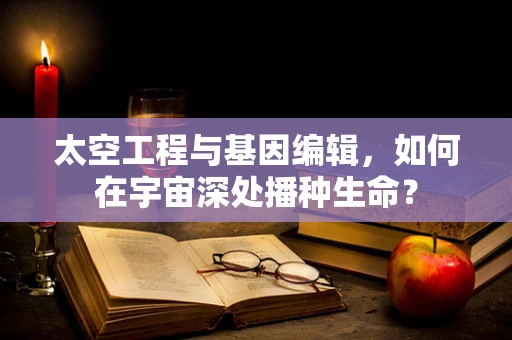 太空工程与基因编辑，如何在宇宙深处播种生命？