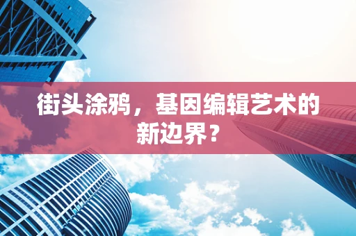 街头涂鸦，基因编辑艺术的新边界？