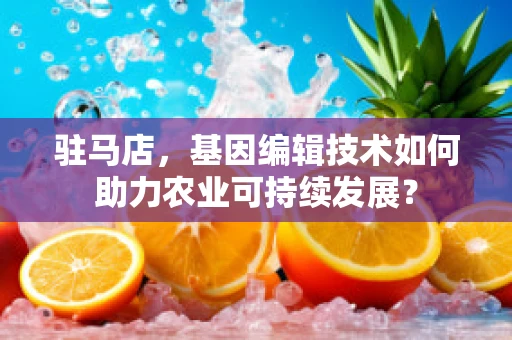 驻马店，基因编辑技术如何助力农业可持续发展？
