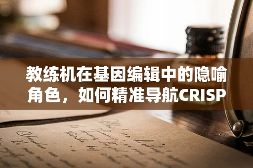 教练机在基因编辑中的隐喻角色，如何精准导航CRISPR技术？