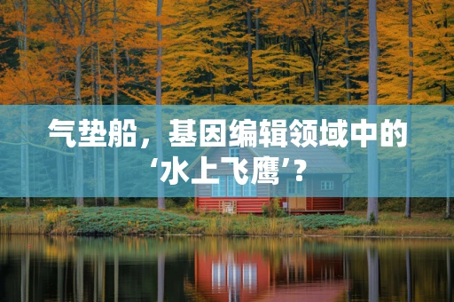 气垫船，基因编辑领域中的‘水上飞鹰’？