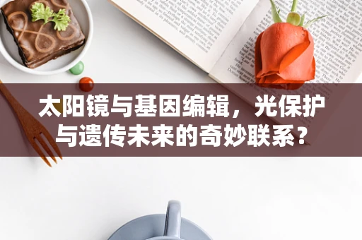 太阳镜与基因编辑，光保护与遗传未来的奇妙联系？