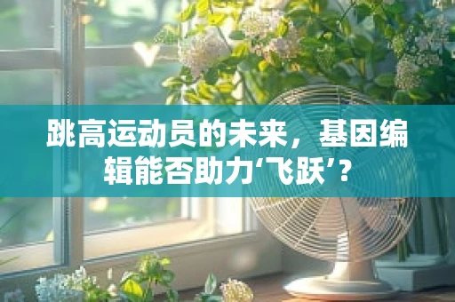 跳高运动员的未来，基因编辑能否助力‘飞跃’？