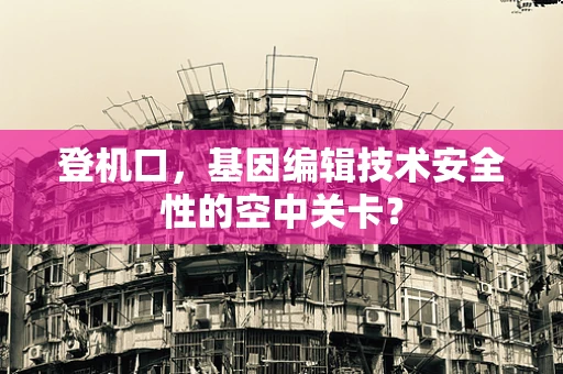 登机口，基因编辑技术安全性的空中关卡？
