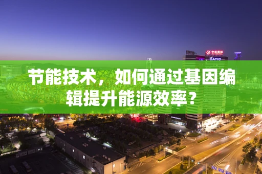 节能技术，如何通过基因编辑提升能源效率？
