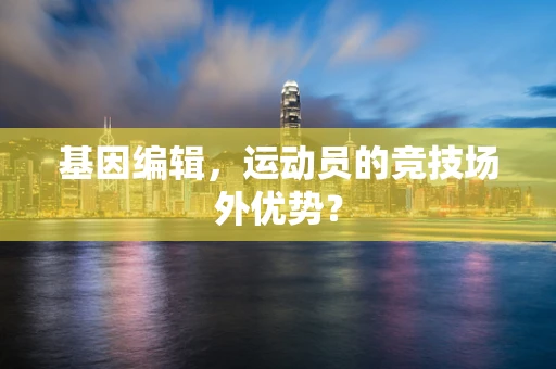 基因编辑，运动员的竞技场外优势？
