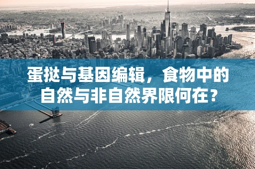 蛋挞与基因编辑，食物中的自然与非自然界限何在？
