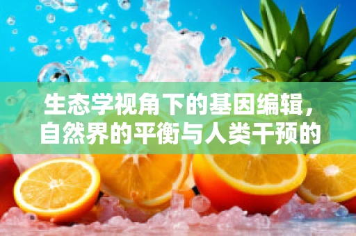 生态学视角下的基因编辑，自然界的平衡与人类干预的界限