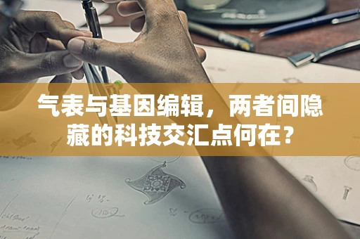 气表与基因编辑，两者间隐藏的科技交汇点何在？