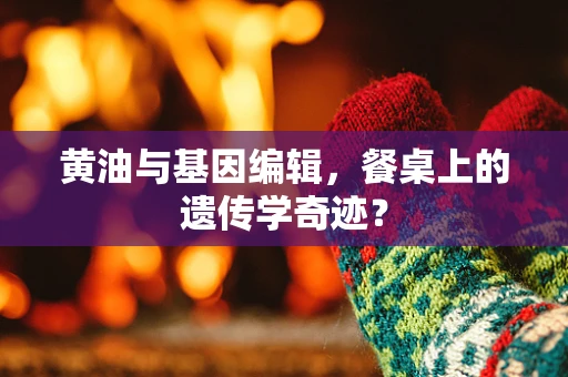 黄油与基因编辑，餐桌上的遗传学奇迹？