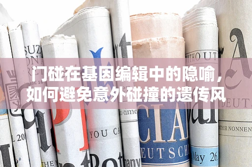 门碰在基因编辑中的隐喻，如何避免意外碰撞的遗传风险？