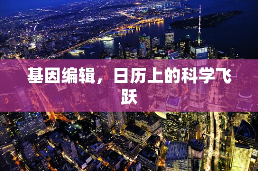 基因编辑，日历上的科学飞跃
