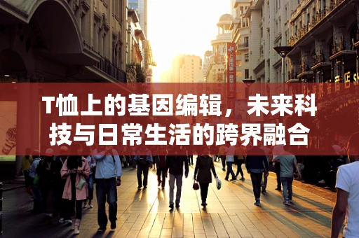 T恤上的基因编辑，未来科技与日常生活的跨界融合