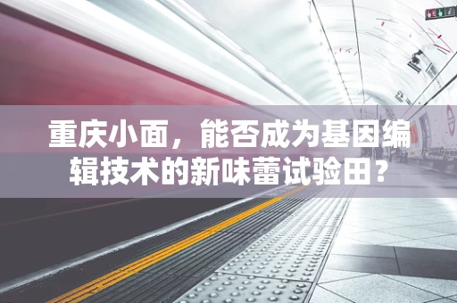 重庆小面，能否成为基因编辑技术的新味蕾试验田？