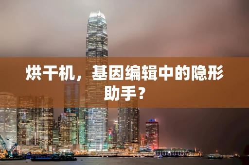 烘干机，基因编辑中的隐形助手？