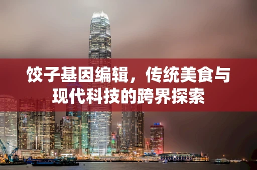 饺子基因编辑，传统美食与现代科技的跨界探索