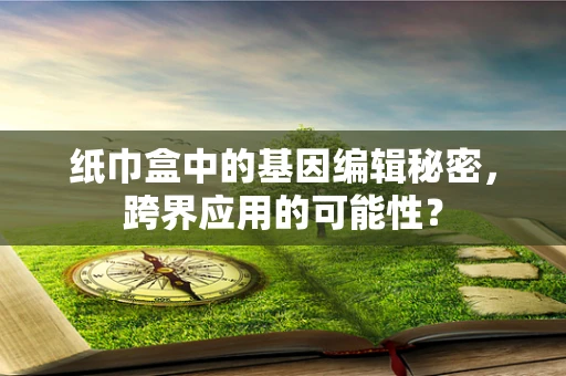 纸巾盒中的基因编辑秘密，跨界应用的可能性？