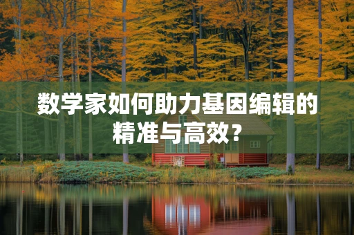 数学家如何助力基因编辑的精准与高效？