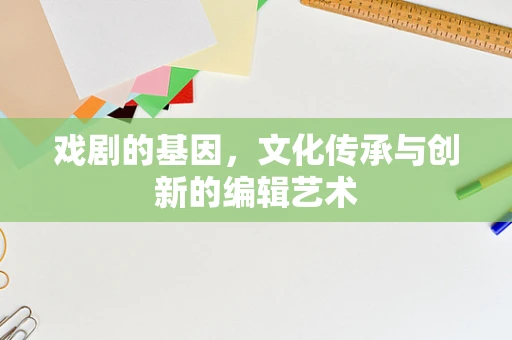 戏剧的基因，文化传承与创新的编辑艺术
