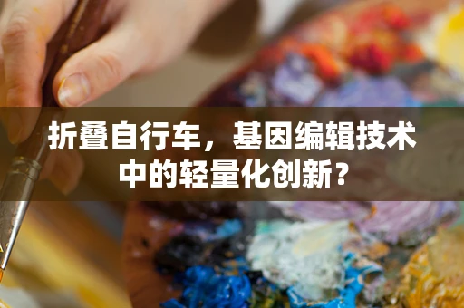 折叠自行车，基因编辑技术中的轻量化创新？