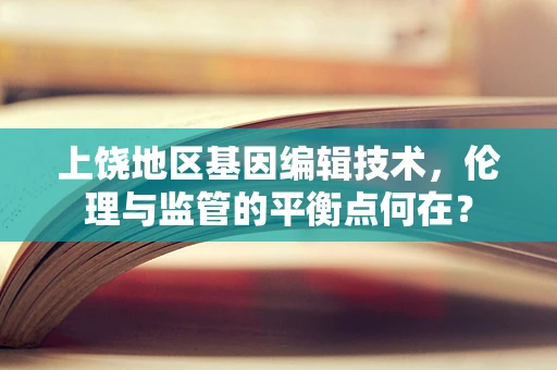 上饶地区基因编辑技术，伦理与监管的平衡点何在？