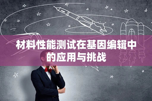 材料性能测试在基因编辑中的应用与挑战