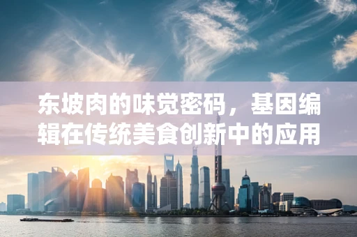 东坡肉的味觉密码，基因编辑在传统美食创新中的应用？
