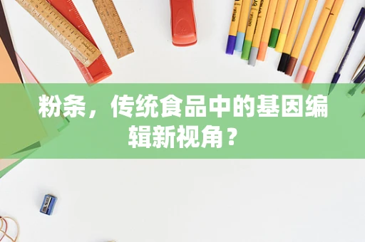 粉条，传统食品中的基因编辑新视角？