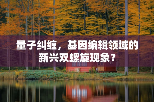 量子纠缠，基因编辑领域的新兴双螺旋现象？