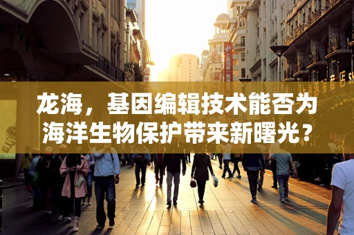 龙海，基因编辑技术能否为海洋生物保护带来新曙光？
