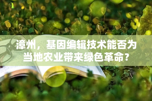 漳州，基因编辑技术能否为当地农业带来绿色革命？