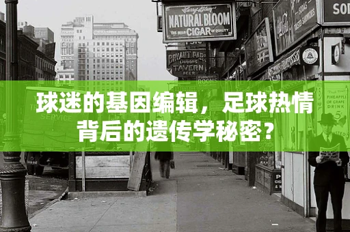 球迷的基因编辑，足球热情背后的遗传学秘密？