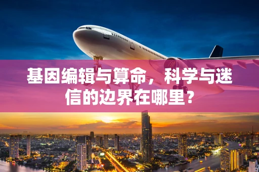 基因编辑与算命，科学与迷信的边界在哪里？