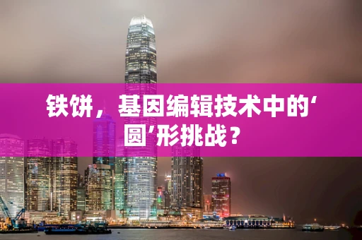 铁饼，基因编辑技术中的‘圆’形挑战？