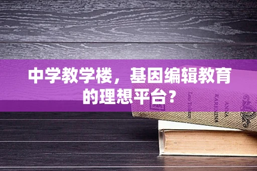 中学教学楼，基因编辑教育的理想平台？