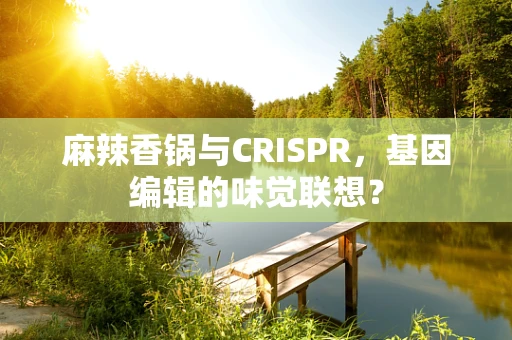 麻辣香锅与CRISPR，基因编辑的味觉联想？