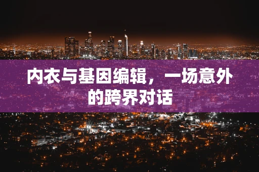 内衣与基因编辑，一场意外的跨界对话