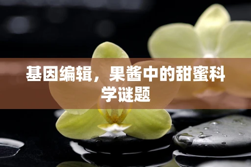 基因编辑，果酱中的甜蜜科学谜题