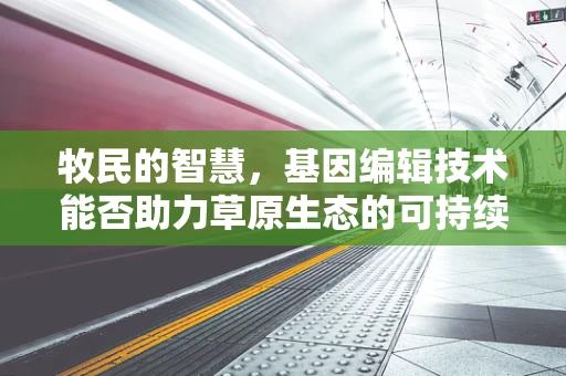 牧民的智慧，基因编辑技术能否助力草原生态的可持续发展？