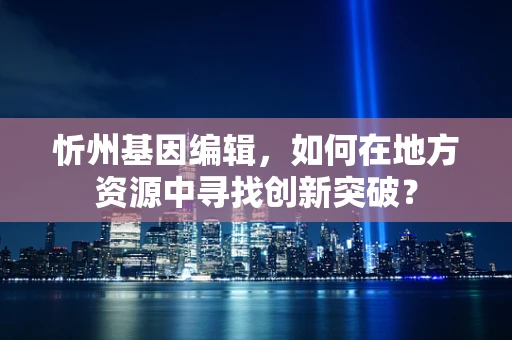 忻州基因编辑，如何在地方资源中寻找创新突破？