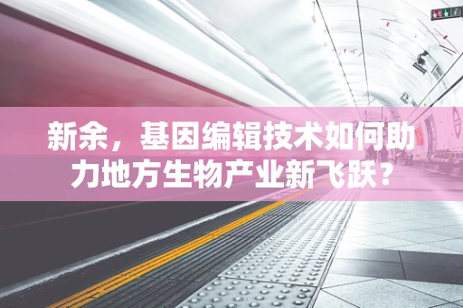 新余，基因编辑技术如何助力地方生物产业新飞跃？