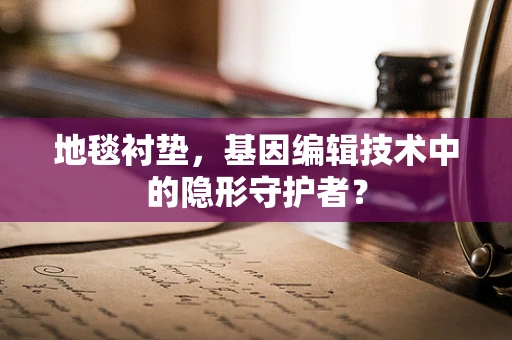 地毯衬垫，基因编辑技术中的隐形守护者？