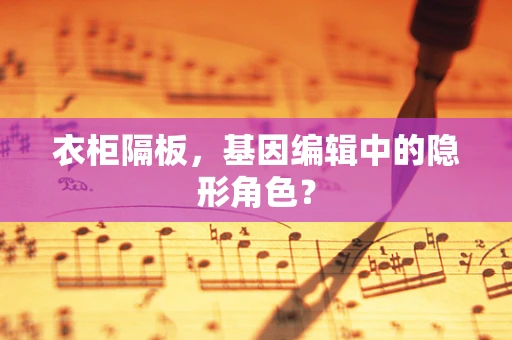 衣柜隔板，基因编辑中的隐形角色？